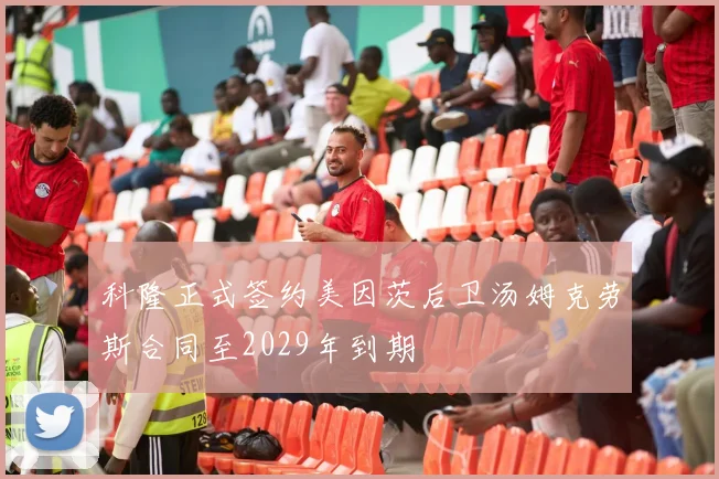 科隆正式签约美因茨后卫汤姆克劳斯合同至2029年到期