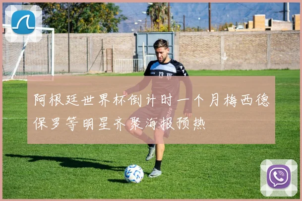 阿根廷世界杯倒计时一个月梅西德保罗等明星齐聚海报预热