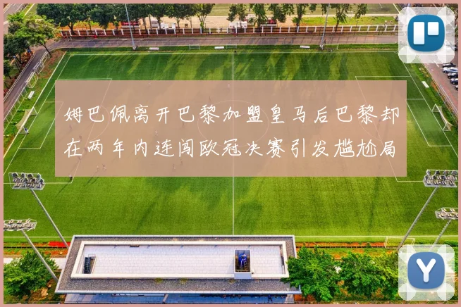 姆巴佩离开巴黎加盟皇马后巴黎却在两年内连闯欧冠决赛引发尴尬局面