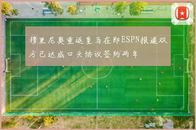 穆里尼奥重返皇马在即ESPN报道双方已达成口头协议签约两年