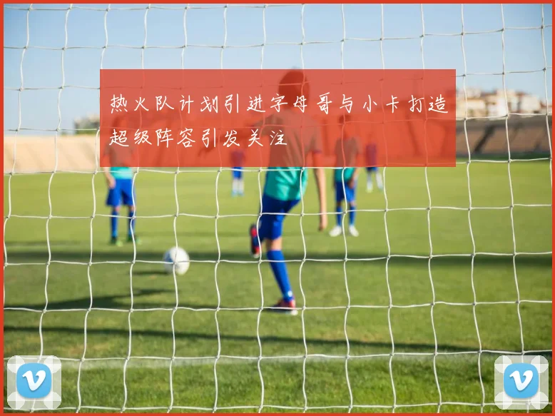 热火队计划引进字母哥与小卡打造超级阵容引发关注